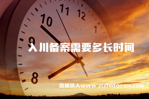 入川備案需要多長時間/周期