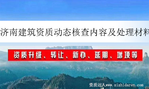 濟南建筑資質(zhì)動態(tài)核查內(nèi)容及處理材料